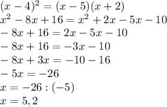 (x - 4)^{2} = (x - 5)(x + 2) \\ {x}^{2} - 8x + 16 = {x}^{2} + 2x - 5x - 10 \\ - 8x + 16 = 2x - 5x - 10 \\ - 8x + 16 = - 3x - 10 \\ - 8x + 3x = - 10 - 16 \\ - 5x = - 26 \\ x = - 26 : ( - 5) \\ x = 5,2