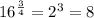 16 ^{ \frac{3}{4} } = {2}^{3} = 8