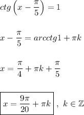 ctg\left (x-\dfrac{\pi}{5}\right ) = 1\\\\\\x - \dfrac{\pi}{5} = arcctg1 + \pi k\\\\\\x = \dfrac{\pi}{4} + \pi k + \dfrac{\pi}{5}\\\\\\\boxed{x = \dfrac{9\pi}{20} + \pi k}\ ,\ k\in\mathbb{Z}