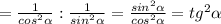 = \frac{1}{cos^2\alpha } : \frac{1}{sin^2\alpha } = \frac{sin^2\alpha }{cos^2\alpha }=tg^2\alpha