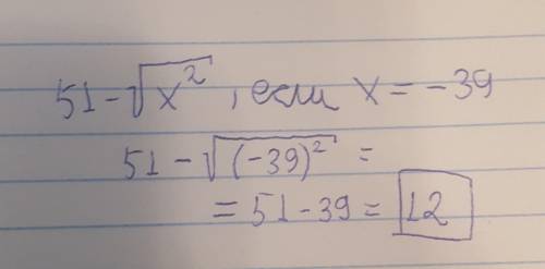 Обчисли значення виразу 51-√х в квадраті, якщо х=-39.