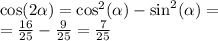 \cos( 2\alpha ) = { \cos }^{2}( \alpha ) - { \sin}^{2} (\alpha ) = \\ = \frac{16}{25} - \frac{9}{25} = \frac{7}{25}