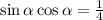 \sin\alpha\cos\alpha=\frac{1}{4}