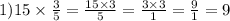 1) 15 \times \frac{3}{5} = \frac{15 \times 3}{5} = \frac{3 \times 3}{1} = \frac{9}{1} = 9