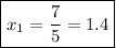 \displaystyle \boxed{{x_1}=\frac{7}{5}=1.4}