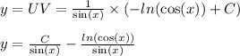 y = UV = \frac{1}{ \sin( x) } \times ( - ln( \cos(x) ) + C) \\ \\ y = \frac{C}{ \sin(x) } - \frac{ ln( \cos(x) ) }{ \sin(x) }