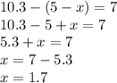 10.3 - (5 - x) = 7 \\ 10.3 - 5 + x = 7 \\ 5.3 + x = 7 \\ x = 7 - 5.3 \\ x = 1.7