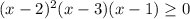 (x-2)^2(x-3)(x-1) \geq 0