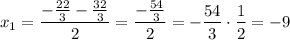 \displaystyle {x_1}=\frac{{-\frac{{22}}{3}-\frac{{32}}{3}}}{2}=\frac{{-\frac{{54}}{3}}}{2}=-\frac{{54}}{3}\cdot\frac{1}{2}=-9