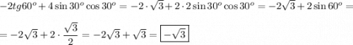 -2tg60^o + 4\sin 30^o\cos 30^o = -2\cdot \sqrt{3} + 2\cdot 2\sin30^o\cos 30^o = -2\sqrt{3} + 2\sin60^o =\\\\= -2\sqrt{3} + 2\cdot \dfrac{\sqrt{3}}{2} = -2\sqrt{3} + \sqrt{3} = \boxed{-\sqrt{3}}