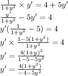 \frac{1}{1 + {y}^{2} } \times y' = 4 + 5y' \\ \frac{y'}{1 + {y}^{2} } - 5y' = 4 \\ y'( \frac{1}{1 + {y}^{2} } - 5) = 4 \\ y' \times \frac{1 - 5(1 + {y}^{2}) }{1 + {y}^{2} } = 4 \\ y' = \frac{4(1 + {y)}^{2} }{1 - 5 - 5 {y}^{2} } \\ y' = \frac{4(1 + {y}^{2}) }{ - 4 - 5 {y}^{2} }