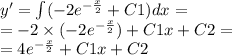 y' = \int\limits( - 2 {e}^{ - \frac{x}{2} } + C1)dx = \\ = - 2 \times ( - 2 {e}^{ - \frac{x}{2} } ) + C1x + C2 = \\ = 4 {e}^{ - \frac{x}{2} } + C1x + C2