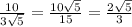 \frac{10}{3 \sqrt{5} } = \frac{10 \sqrt{5} }{15} = \frac{2 \sqrt{5} }{3}