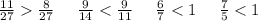 \frac{11}{27} \frac{8}{27} \: \: \: \: \: \: \frac{9}{14} < \frac{9}{11} \: \: \: \: \: \: \frac{6}{7} < 1 \: \: \: \: \: \: \frac{7}{5} < 1 \\