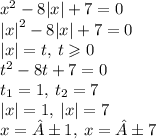 {x}^{2} - 8 |x| + 7 = 0 \\ { |x| }^{2} - 8 |x| + 7 = 0 \\ |x| = t, \: t \geqslant 0 \\ {t}^{2} - 8t + 7 = 0 \\ t_{1} = 1, \: t_{2} = 7 \\ |x| = 1, \: |x| = 7 \\ x = ±1, \: x = ±7