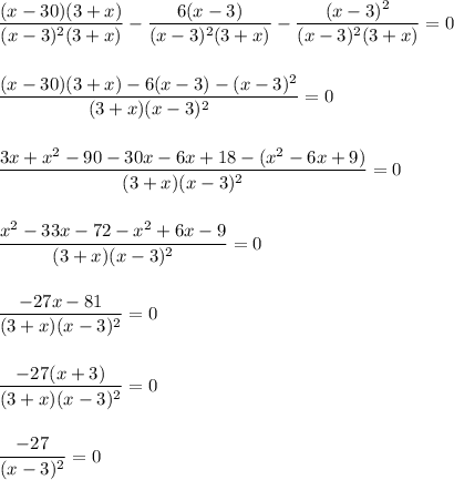 \dfrac{(x-30)(3+x)}{(x-3)^2(3+x)} - \dfrac{6(x-3)}{(x-3)^2(3+x)} - \dfrac{(x-3)^2}{(x-3)^2(3+x)} = 0\\\\\\\dfrac{(x-30)(3+x) - 6(x-3) - (x-3)^2}{(3+x)(x-3)^2} = 0\\\\\\\dfrac{3x+x^2 - 90 - 30x - 6x + 18 - (x^2-6x +9)}{(3+x)(x-3)^2} = 0\\\\\\\dfrac{x^2-33x-72-x^2+6x-9}{(3+x)(x-3)^2} = 0\\\\\\\dfrac{-27x-81}{(3+x)(x-3)^2} = 0\\\\\\\dfrac{-27(x + 3)}{(3+x)(x-3)^2} = 0\\\\\\\dfrac{-27}{(x-3)^2} = 0