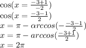 \cos(x = \frac{ - 3 + 1}{ - 2} ) \\ \cos(x = \frac{ - 3 - 1}{2} ) \\ x = \pi - \alpha rccos( - \frac{ - 3 - 1}{2} ) \\ x = \pi - arccos( \frac{ - 3 + 1}{2} ) \\ x = 2\pi