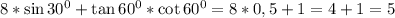 8*\sin30^0+\tan60^0*\cot60^0=8*0,5+1=4+1=5