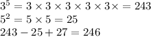 3 {}^{5} = 3 \times 3 \times 3 \times 3 \times 3 \times = 243 \\ 5 {}^{2} = 5 \times 5 = 25 \\ 243 - 25 + 27 = 246