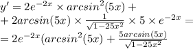 y' = 2 {e}^{ - 2x} \times {arcsin}^{2} (5x) + \\ + 2arcsin(5x) \times \frac{1}{ \sqrt{1 - 25 {x}^{2} } } \times 5 \times {e}^{ - 2x} = \\ = 2 {e}^{ - 2x} ( {arcsin}^{2} (5x) + \frac{5arcsin(5x)}{ \sqrt{1 - 25 {x}^{2} } }