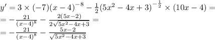 y' = 3 \times ( - 7) {(x - 4)}^{ - 8} - \frac{1}{2} {(5 {x}^{2} - 4x + 3)}^{ - \frac{1}{2} } \times (10x - 4) = \\ = - \frac{21}{ {(x - 4)}^{8} } - \frac{2(5x - 2)}{2 \sqrt{5 {x}^{2} - 4x + 3 } } = \\ = - \frac{21}{ {(x - 4)}^{8} } - \frac{5x - 2}{ \sqrt{5 {x}^{2} - 4x + 3} }