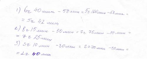 6ч 40 минут – 58 минут= 8 ч 15 мин – 50 мин 3 ч 10 мин – 30 мин