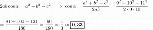 2ab\cos\alpha = a^2+b^2-c^2\ \ \ \Rightarrow\ \cos\alpha = \dfrac{a^2+b^2-c^2}{2ab} = \dfrac{9^2 + 10^2 - 11^2}{2\cdot 9\cdot 10} =\\\\\\=\dfrac{81+100-121}{180} = \dfrac{60}{180} = \dfrac{1}{3} \approx \boxed{\bf{0,33}}