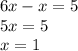 6x - x = 5 \\ 5x = 5 \\ x = 1 \\