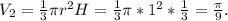 V_2=\frac{1}{3} \pi r^2H = \frac{1}{3} \pi *1^2*\frac{1}{3} =\frac{\pi }{9} .