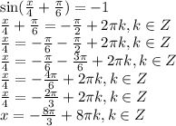 \sin(\frac{x}{4}+\frac{\pi}{6} )=-1\\\frac{x}{4}+\frac{\pi}{6} =-\frac{\pi}{2} +2\pi k,k\in Z\\\frac{x}{4}= -\frac{\pi}{6} -\frac{\pi}{2} +2\pi k,k\in Z\\\frac{x}{4}= -\frac{\pi}{6} -\frac{3\pi}{6} +2\pi k,k\in Z\\\frac{x}{4}= -\frac{4\pi}{6} +2\pi k,k\in Z\\\frac{x}{4}= -\frac{2\pi}{3} +2\pi k,k\in Z\\x= -\frac{8\pi}{3} +8\pi k,k\in Z