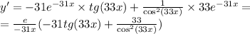 y' = - 31 {e}^{ - 31x} \times tg(33x) + \frac{1}{ { \cos }^{2} (33x)} \times 33 {e}^{ - 31x} = \\ = \frac{e}{ - 31x} ( - 31tg(33x) + \frac{33}{ { \cos}^{2}(33x) } )