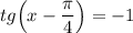 tg\Big (x - \dfrac{\pi}{4} \Big ) = -1