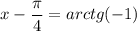 x - \dfrac{\pi}{4}=arctg (-1)