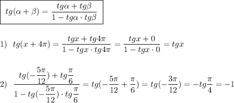 \boxed {\ tg(\alpha +\beta )=\dfrac{tg\alpha +tg\beta }{1-tg\alpha \cdot tg\beta }\ }\\\\\\1)\ \ tg(x+4\pi)=\dfrac{tgx+tg4\pi }{1-tgx\cdot tg4\pi }=\dfrac{tgx+0}{1-tgx\cdot 0}=tgx\\\\\\2)\ \ \dfrac{tg(-\dfrac{5\pi }{12})+tg\dfrac{\pi}{6}}{1-tg(-\dfrac{5\pi}{12})\cdot tg\dfrac{\pi}{6} }=tg(-\dfrac{5\pi}{12}+\dfrac{\pi}{6})=tg(-\dfrac{3\pi }{12})=-tg\dfrac{\pi}{4}=-1