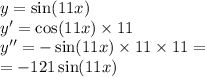 y = \sin(11x) \\ y' = \cos(11x) \times 11 \\ y'' = - \sin(11x) \times 11 \times 11 = \\ = - 121 \sin(11x)