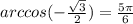 arccos( - \frac{ \sqrt{3} }{2} ) = \frac{5\pi}{6}