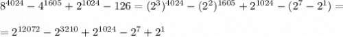 8^{4024}-4^{1605}+2^{1024}-126=(2^3)^{4024}-(2^2)^{1605}+2^{1024}-(2^7-2^1)=\\\\=2^{12072}-2^{3210}+2^{1024}-2^7+2^1