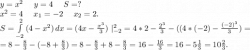 y=x^2 \ \ \ \ y=4\ \ \ \ S=?\\x^2=4\ \ \ \ x_1=-2\ \ \ \ x_2=2.\\S=\int\limits^2_{-2} {(4-x^2)} \, dx =(4x-\frac{x^3}{3} )\ |_{-2}^2=4*2-\frac{2^3}{3}-(( 4*(-2)-\frac{(-2)^3}{3})=\\=8-\frac{8}{3}-(-8+\frac{8}{3})=8-\frac{8}{3}+8-\frac{8}{3}=16-\frac{16}{3}=16-5\frac{1}{3}=10\frac{2}{3}.