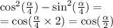 { \cos }^{2} ( \frac{ \alpha }{4} ) - { \sin}^{2} ( \frac{ \alpha }{4} ) = \\ = \cos( \frac{ \alpha }{4} \times 2) = \cos( \frac{ \alpha }{2} )