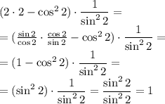 ( \tg2 \cdot{ \ctg2}- \cos^22) \cdot \dfrac{1}{\sin^22} = \\ = ( \frac{\cancel{\sin2}}{\cancel{\cos2}} \cdot \frac{\cancel{\cos2}}{\cancel{\sin2}} - \cos^22) \cdot \dfrac{1}{\sin^22} = \\ = (1- \cos^22) \cdot \dfrac{1}{\sin^22} = \\ = ( \sin^{2} 2)\cdot \dfrac{1}{\sin^22} = \dfrac{\cancel{\sin^22}}{\cancel{\sin^22}} = 1 \\