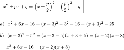 \boxed{\ x^2\pm px+q=\Big(x\pm \dfrac{p}{2}\Big)^2-\Big(\dfrac{p}{2}\Big)^2+q\ }\\\\\\a)\ \ x^2+6x-16=(x+3)^2-3^2-16=(x+3)^2-25\\\\b)\ \ (x+3)^2-5^2=(x+3-5)(x+3+5)=(x-2)(x+8)\\\\{}\ \ \ \ x^2+6x-16=(x-2)(x+8)