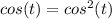 cos(t)=cos^{2}(t)