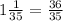 1\frac{1}{35} = \frac{36}{35}