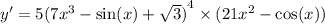 y '= 5 {(7 {x}^{3} - \sin(x) + \sqrt{3} )}^{4} \times (21 {x}^{2} - \cos(x)) \\