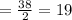 =\frac{38}{2} =19