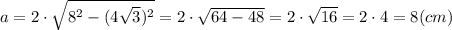 a=2 \cdot \sqrt{8^{2}-(4\sqrt{3} )^{2} } =2\cdot \sqrt{64-48} =2 \cdot \sqrt{16} =2 \cdot 4 = 8 (cm)