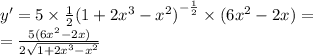 y' = 5 \times \frac{1}{2} {(1 + 2 {x}^{3} - {x}^{2}) }^{ - \frac{1}{2} } \times (6 {x}^{2} - 2x) = \\ = \frac{5(6 {x}^{2} - 2x)}{ 2 \sqrt{1 + 2 {x}^{3} - {x}^{2} } }