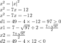 {x}^{2} = { |x| }^{2} \\ {x}^{2} - 7x = 12 \\ {x}^{2} - 7x = - 12 \\ d1 = 49 - 4 \times - 12 = 97 0 \\ x1 = 7 - \sqrt{97} \div 2 = \frac{7 - \sqrt{97} }{2} \\ x2 = \frac{7 + \sqrt{97} }{2} \\ d2 = 49 - 4 \times 12 < 0