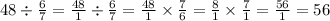 48 \div \frac{6}{7} = \frac{48}{1} \div \frac{6}{7} = \frac{48}{1} \times \frac{7}{6} = \frac{8}{1} \times \frac{7}{1} = \frac{56}{1} = 56