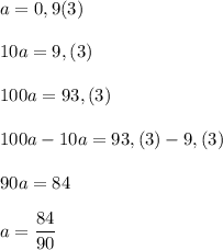 a=0,9(3)\\\\10a=9,(3)\\\\100a=93,(3)\\\\100a-10a=93,(3)-9,(3)\\\\90a=84\\\\a=\dfrac{84}{90}